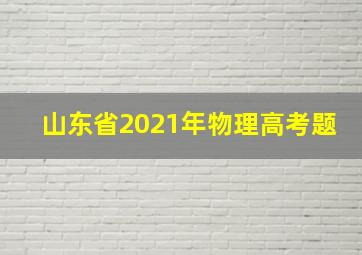 山东省2021年物理高考题