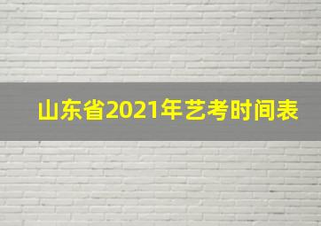 山东省2021年艺考时间表