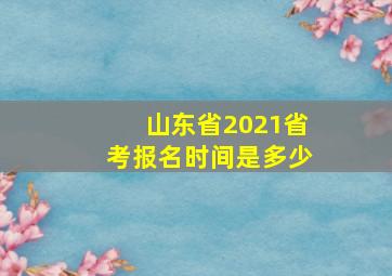 山东省2021省考报名时间是多少