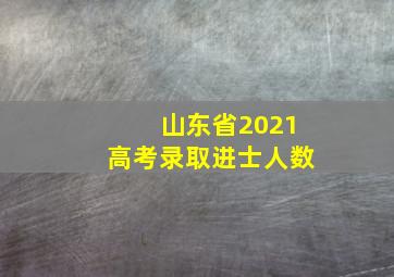 山东省2021高考录取进士人数