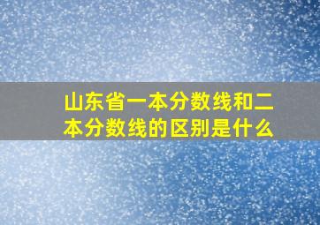 山东省一本分数线和二本分数线的区别是什么