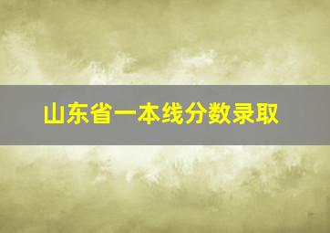 山东省一本线分数录取