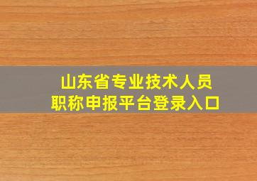 山东省专业技术人员职称申报平台登录入口