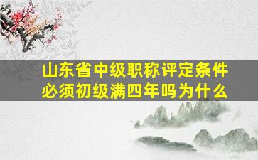 山东省中级职称评定条件必须初级满四年吗为什么