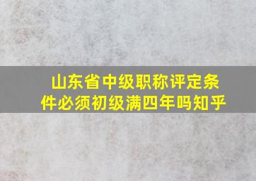 山东省中级职称评定条件必须初级满四年吗知乎