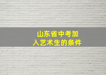 山东省中考加入艺术生的条件