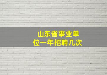 山东省事业单位一年招聘几次