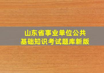 山东省事业单位公共基础知识考试题库新版