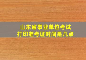 山东省事业单位考试打印准考证时间是几点