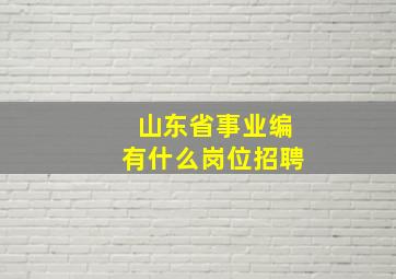 山东省事业编有什么岗位招聘