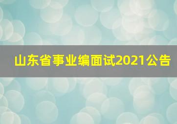 山东省事业编面试2021公告