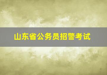 山东省公务员招警考试