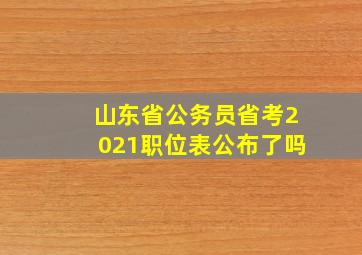 山东省公务员省考2021职位表公布了吗