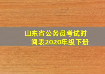 山东省公务员考试时间表2020年级下册