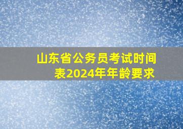 山东省公务员考试时间表2024年年龄要求