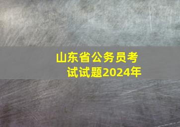 山东省公务员考试试题2024年