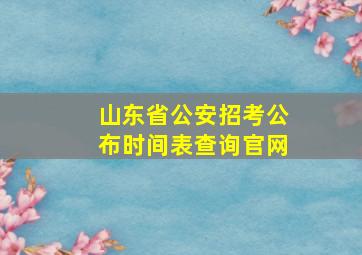 山东省公安招考公布时间表查询官网