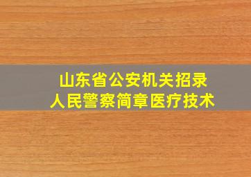 山东省公安机关招录人民警察简章医疗技术