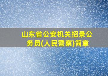 山东省公安机关招录公务员(人民警察)简章