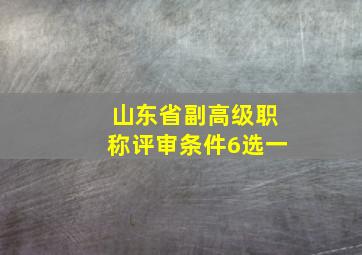 山东省副高级职称评审条件6选一