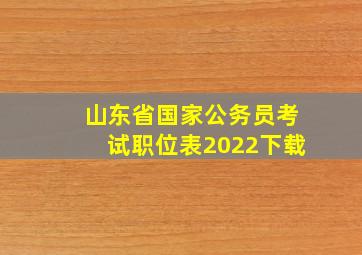 山东省国家公务员考试职位表2022下载