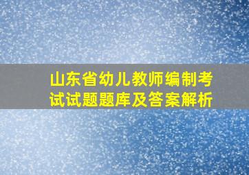 山东省幼儿教师编制考试试题题库及答案解析