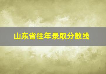 山东省往年录取分数线