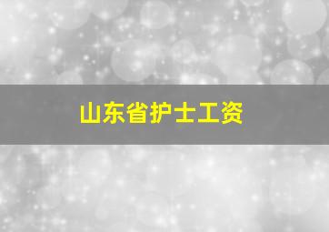 山东省护士工资