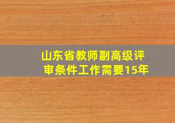 山东省教师副高级评审条件工作需要15年