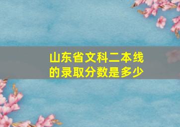 山东省文科二本线的录取分数是多少