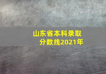 山东省本科录取分数线2021年