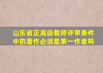 山东省正高级教师评审条件中的著作必须是第一作者吗