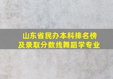 山东省民办本科排名榜及录取分数线舞蹈学专业