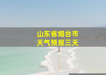 山东省烟台市天气预报三天