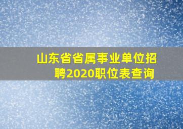 山东省省属事业单位招聘2020职位表查询