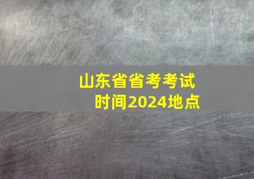 山东省省考考试时间2024地点