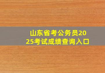 山东省考公务员2025考试成绩查询入口