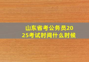 山东省考公务员2025考试时间什么时候