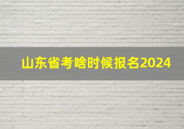 山东省考啥时候报名2024