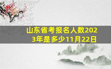 山东省考报名人数2023年是多少11月22日