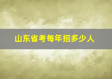 山东省考每年招多少人