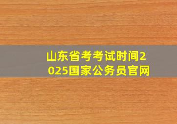 山东省考考试时间2025国家公务员官网