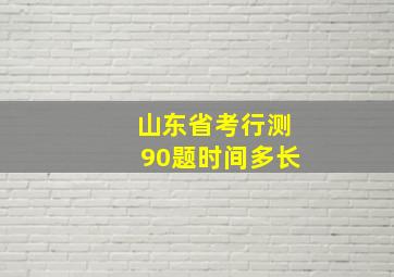 山东省考行测90题时间多长