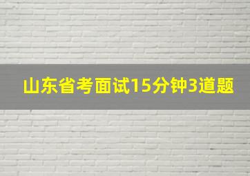 山东省考面试15分钟3道题