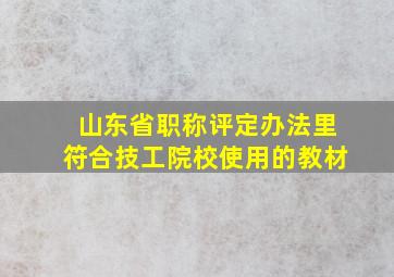 山东省职称评定办法里符合技工院校使用的教材