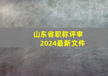 山东省职称评审2024最新文件