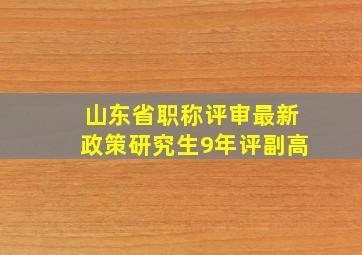 山东省职称评审最新政策研究生9年评副高