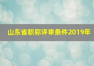 山东省职称评审条件2019年