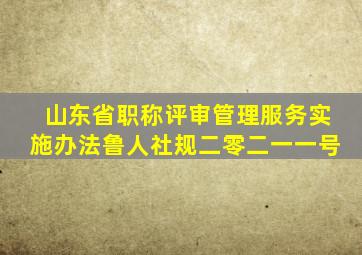 山东省职称评审管理服务实施办法鲁人社规二零二一一号