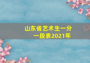 山东省艺术生一分一段表2021年